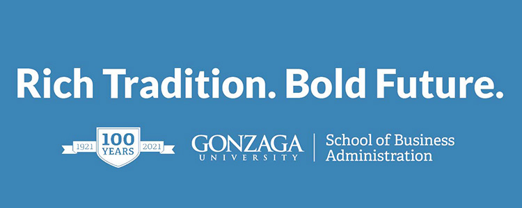 Rich Tradition. Bold Future. 100 Years Gonzaga University School of Business Administration