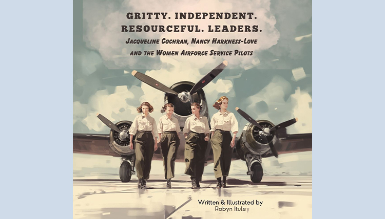 Four Women Airfare Service Pilots in front of an airplane pictured on the cover of “Gritty. Independent. Resourceful. Leaders: Jacqueline Cochran, Nancy Harkness-Love and the Women Airforce Service Pilots.” Four Women Airfare Service Pilots in front of an airplane pictured on the cover of “Gritty. Independent. Resourceful. Leaders: Jacqueline Cochran, Nancy Harkness-Love and the Women Airforce Service Pilots.”