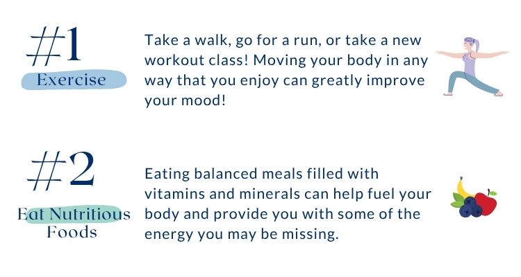 Includes coping strategies for seasonal affective disorder. Number 1 is exercise. Take a walk, go for a run, or take a new workout class! Moving your body in any way that you enjoy can greatly improve your mood! Number 2 is eat nutritious foods. Eating balanced meals filled with vitamins and minerals can help fuel your body and provide you with some of the energy you may be missing. Includes coping strategies for seasonal affective disorder. Number 1 is exercise. Take a walk, go for a run, or take a new workout class! Moving your body in any way that you enjoy can greatly improve your mood! Number 2 is eat nutritious foods. Eating balanced meals filled with vitamins and minerals can help fuel your body and provide you with some of the energy you may be missing.