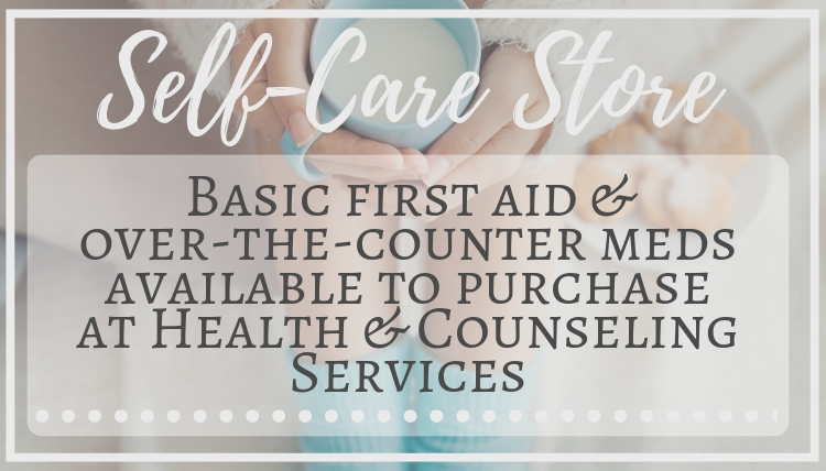 Self-Care Store: Basic first aid & over-the-counter meds available to purchase at Health & Counseling Services Self-Care Store: Basic first aid & over-the-counter meds available to purchase at Health & Counseling Services